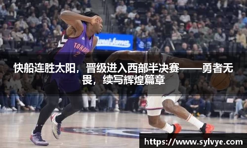 快船连胜太阳，晋级进入西部半决赛——勇者无畏，续写辉煌篇章