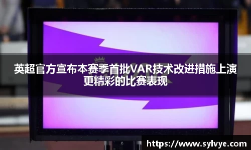 英超官方宣布本赛季首批VAR技术改进措施上演更精彩的比赛表现
