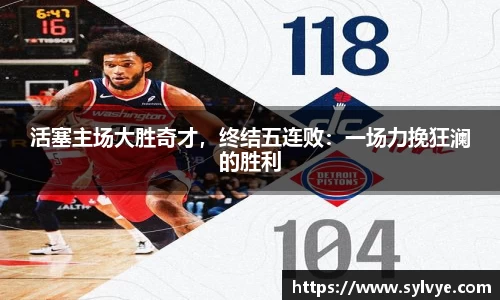 活塞主场大胜奇才，终结五连败：一场力挽狂澜的胜利