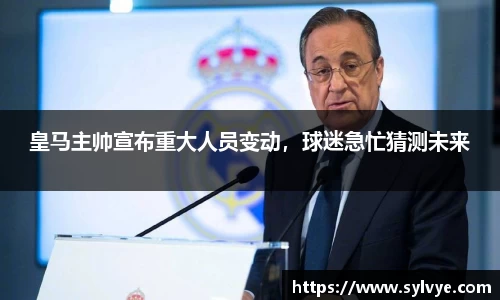皇马主帅宣布重大人员变动，球迷急忙猜测未来