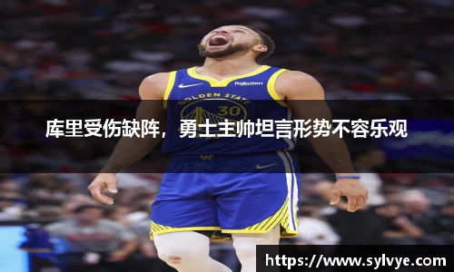 库里受伤缺阵，勇士主帅坦言形势不容乐观