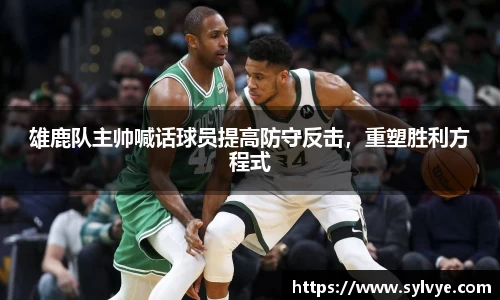 雄鹿队主帅喊话球员提高防守反击，重塑胜利方程式