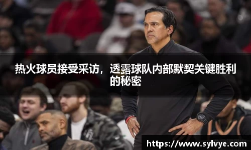 热火球员接受采访，透露球队内部默契关键胜利的秘密