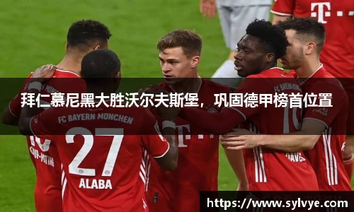 拜仁慕尼黑大胜沃尔夫斯堡，巩固德甲榜首位置