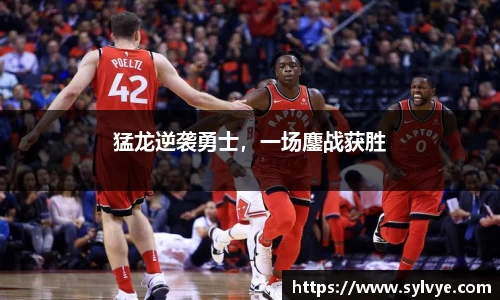 猛龙逆袭勇士，一场鏖战获胜