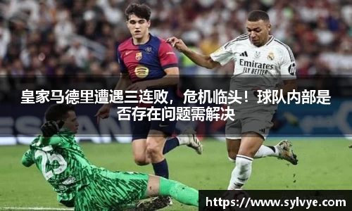 皇家马德里遭遇三连败，危机临头！球队内部是否存在问题需解决