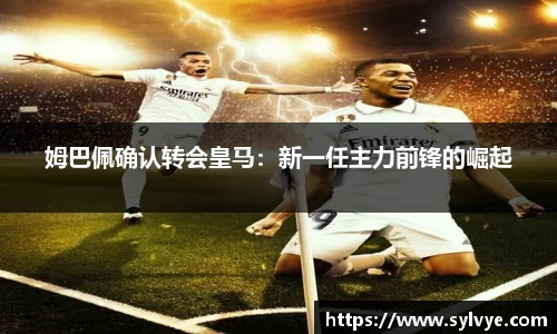 姆巴佩确认转会皇马：新一任主力前锋的崛起