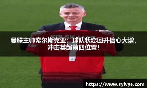 曼联主帅索尔斯克亚：球队状态回升信心大增，冲击英超前四位置！