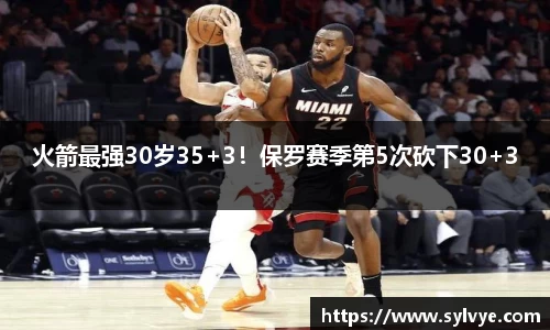 火箭最强30岁35+3！保罗赛季第5次砍下30+3