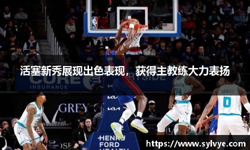 活塞新秀展现出色表现，获得主教练大力表扬
