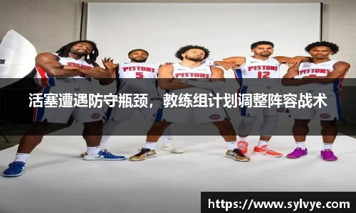 活塞遭遇防守瓶颈，教练组计划调整阵容战术