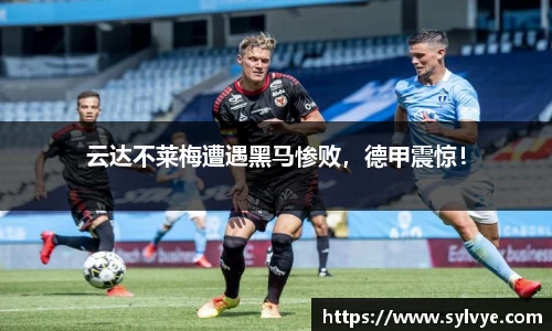 云达不莱梅遭遇黑马惨败，德甲震惊！