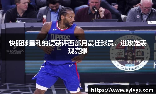 快船球星利纳德获评西部月最佳球员，进攻端表现亮眼