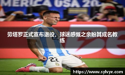 劳塔罗正式宣布退役，球迷感慨之余盼其成名教练