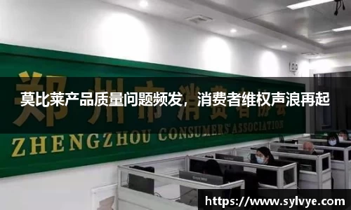 莫比莱产品质量问题频发，消费者维权声浪再起