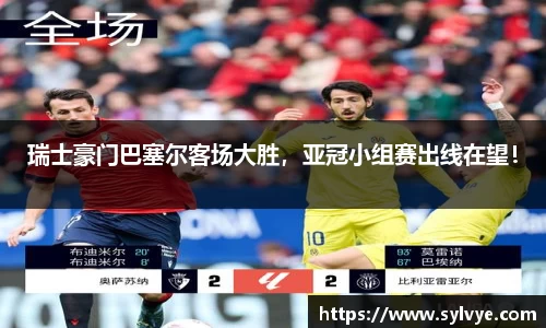 瑞士豪门巴塞尔客场大胜，亚冠小组赛出线在望！