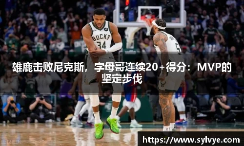 雄鹿击败尼克斯，字母哥连续20+得分：MVP的坚定步伐