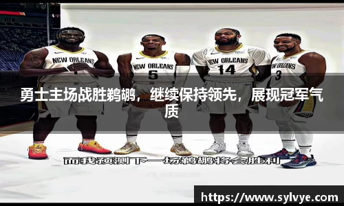 勇士主场战胜鹈鹕，继续保持领先，展现冠军气质