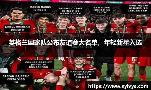 英格兰国家队公布友谊赛大名单，年轻新星入选
