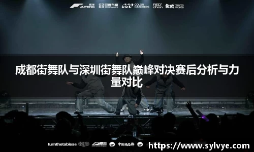 成都街舞队与深圳街舞队巅峰对决赛后分析与力量对比