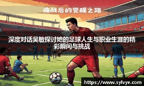 深度对话吴敏探讨她的足球人生与职业生涯的精彩瞬间与挑战