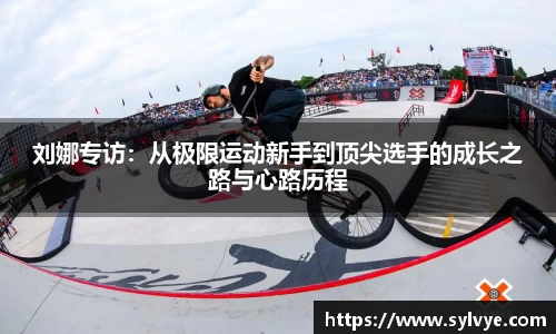 刘娜专访：从极限运动新手到顶尖选手的成长之路与心路历程