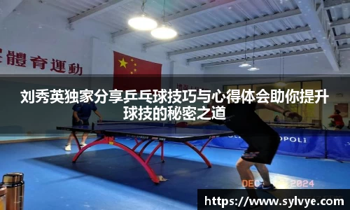 刘秀英独家分享乒乓球技巧与心得体会助你提升球技的秘密之道