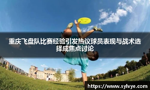 重庆飞盘队比赛经验引发热议球员表现与战术选择成焦点讨论