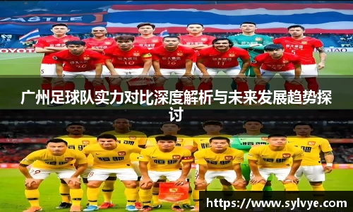 广州足球队实力对比深度解析与未来发展趋势探讨