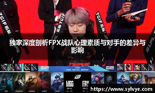 独家深度剖析FPX战队心理素质与对手的差异与影响
