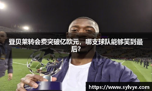 登贝莱转会费突破亿欧元，哪支球队能够笑到最后？