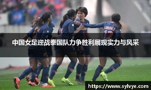 中国女足迎战泰国队力争胜利展现实力与风采