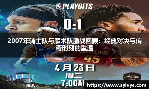 2007年骑士队与魔术队激战回顾：经典对决与传奇时刻的重温