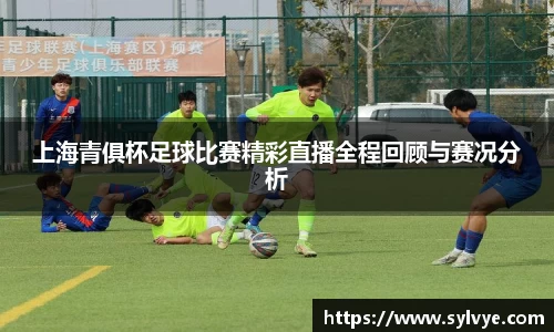 上海青俱杯足球比赛精彩直播全程回顾与赛况分析