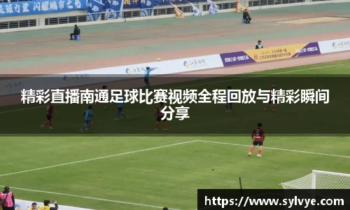 精彩直播南通足球比赛视频全程回放与精彩瞬间分享
