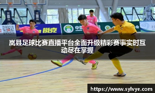 岚县足球比赛直播平台全面升级精彩赛事实时互动尽在掌握