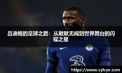 吕迪格的足球之路：从默默无闻到世界舞台的闪耀之星