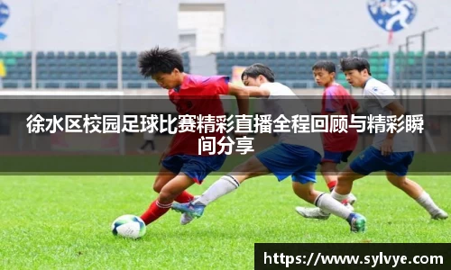 徐水区校园足球比赛精彩直播全程回顾与精彩瞬间分享