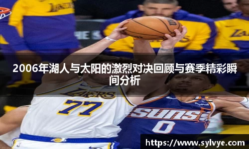 2006年湖人与太阳的激烈对决回顾与赛季精彩瞬间分析