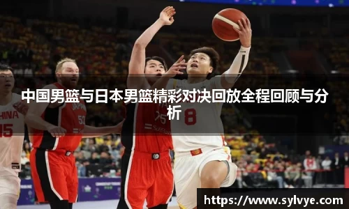 中国男篮与日本男篮精彩对决回放全程回顾与分析