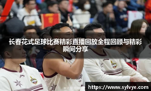 长春花式足球比赛精彩直播回放全程回顾与精彩瞬间分享