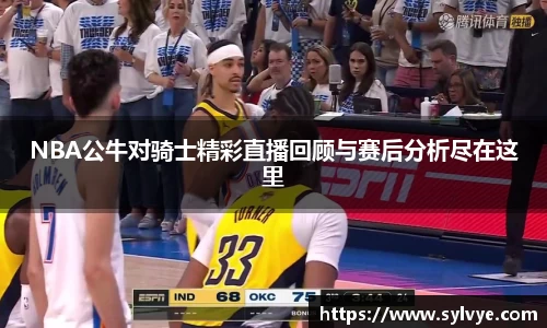 NBA公牛对骑士精彩直播回顾与赛后分析尽在这里