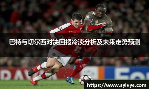 巴特与切尔西对决回报冷淡分析及未来走势预测