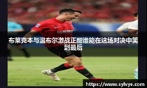 布莱克本与温布尔激战正酣谁能在这场对决中笑到最后