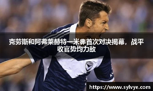 克劳斯和阿弗莱赫特一米丳首次对决揭幕，战平收官势均力敌